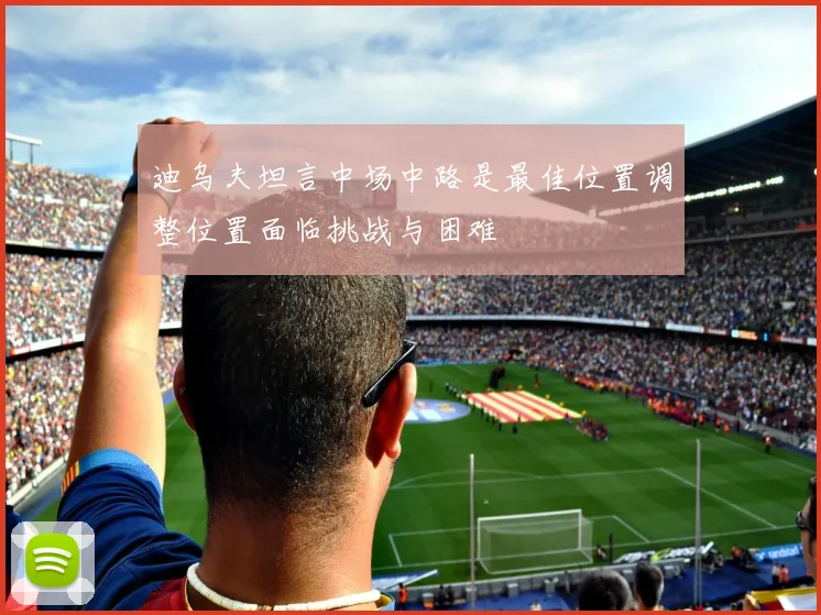 迪乌夫坦言中场中路是最佳位置调整位置面临挑战与困难