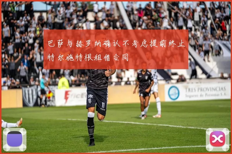 巴萨与赫罗纳确认不考虑提前终止特尔施特根租借合同