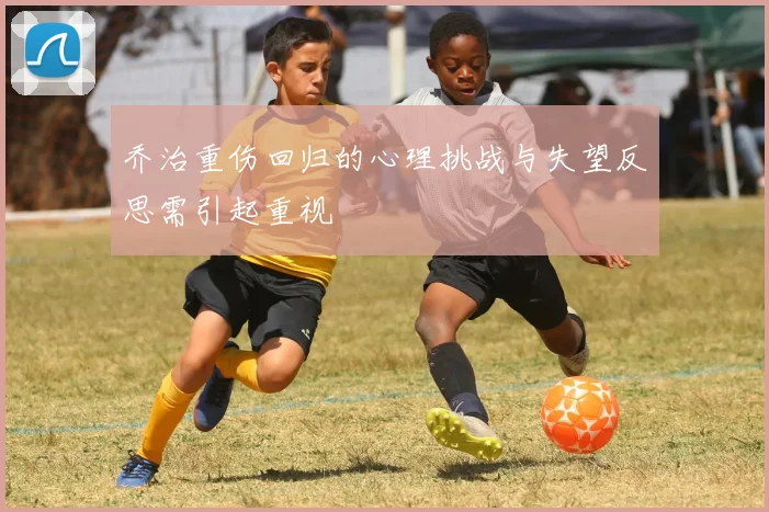 乔治重伤回归的心理挑战与失望反思需引起重视