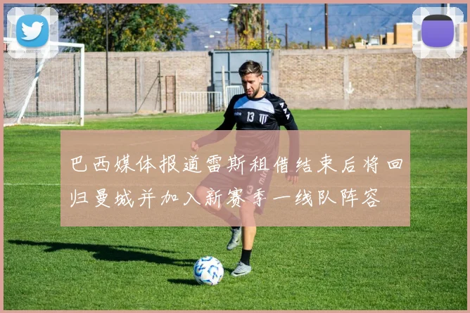 巴西媒体报道雷斯租借结束后将回归曼城并加入新赛季一线队阵容