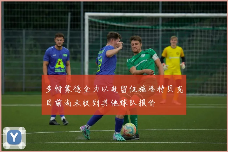 多特蒙德全力以赴留住施洛特贝克目前尚未收到其他球队报价