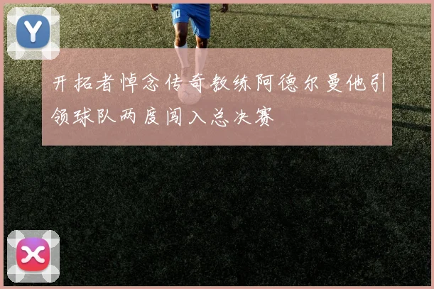 开拓者悼念传奇教练阿德尔曼他引领球队两度闯入总决赛