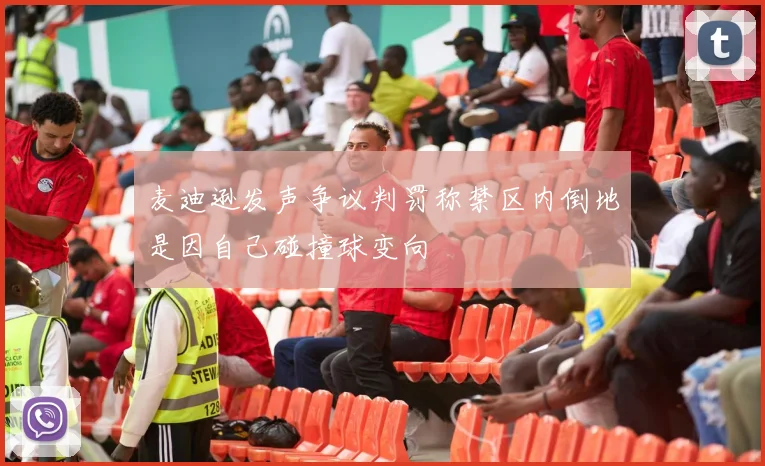 麦迪逊发声争议判罚称禁区内倒地是因自己碰撞球变向