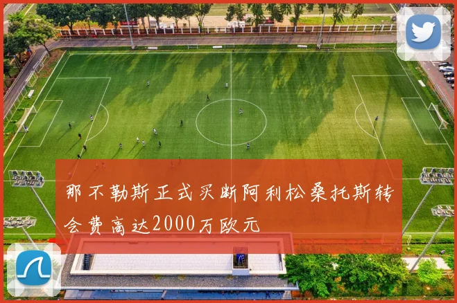 那不勒斯正式买断阿利松桑托斯转会费高达2000万欧元